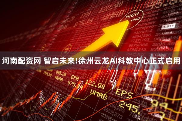 河南配资网 智启未来!徐州云龙AI科教中心正式启用