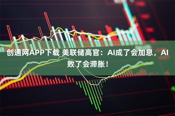 创通网APP下载 美联储高官：AI成了会加息，AI败了会滞胀！