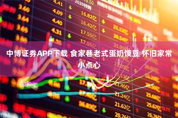 中博证券APP下载 食家巷老式蛋奶馍豆 怀旧家常小点心