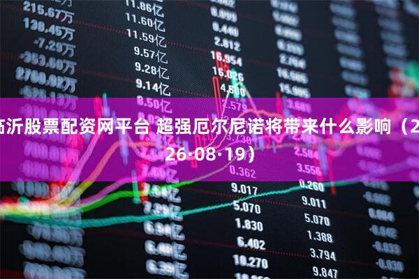 临沂股票配资网平台 超强厄尔尼诺将带来什么影响（2026·08·19）